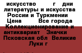 1.1) искусство : 1984 г - дни литературы и искусства России и Туркмении › Цена ­ 89 - Все города Коллекционирование и антиквариат » Значки   . Псковская обл.,Великие Луки г.